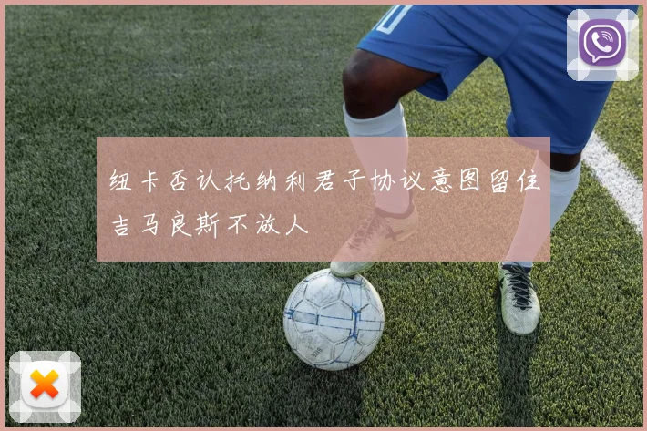 纽卡否认托纳利君子协议意图留住吉马良斯不放人