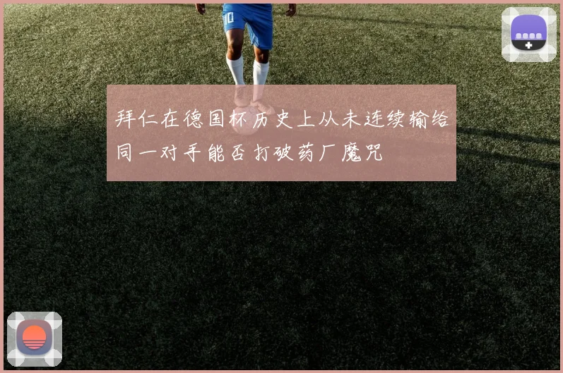 拜仁在德国杯历史上从未连续输给同一对手能否打破药厂魔咒