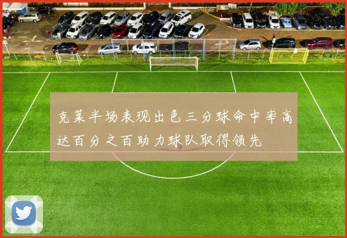 克莱半场表现出色三分球命中率高达百分之百助力球队取得领先