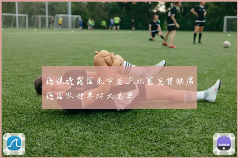 德媒透露国米中后卫比塞克将缺席德国队世界杯大名单