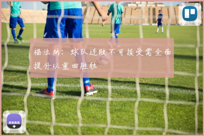 福法纳：球队连败不可接受需全面提升以重回胜轨
