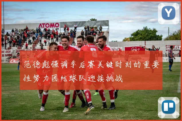 范德彪强调季后赛关键时刻的重要性努力团结球队迎接挑战