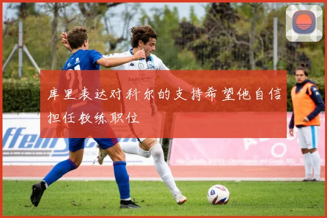 库里表达对科尔的支持希望他自信担任教练职位