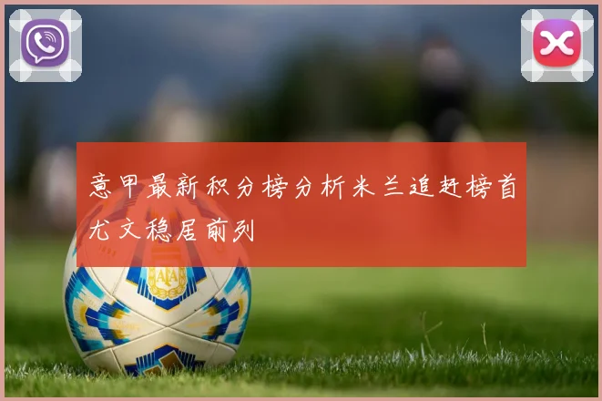 意甲最新积分榜分析米兰追赶榜首尤文稳居前列