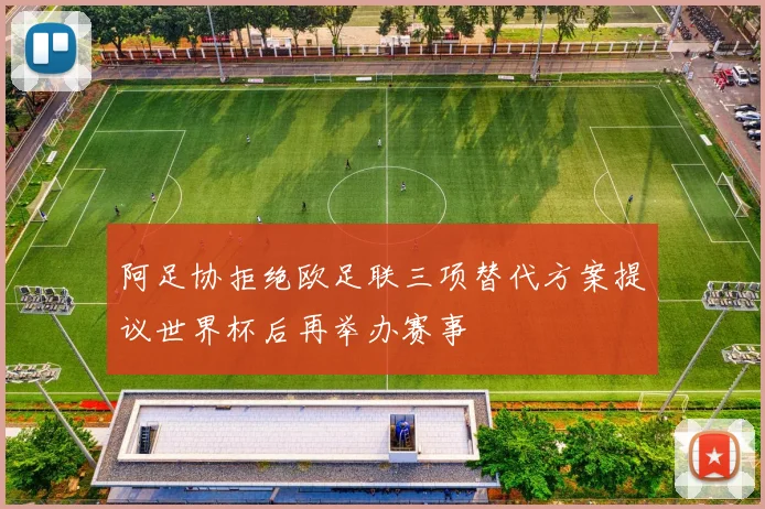 阿足协拒绝欧足联三项替代方案提议世界杯后再举办赛事