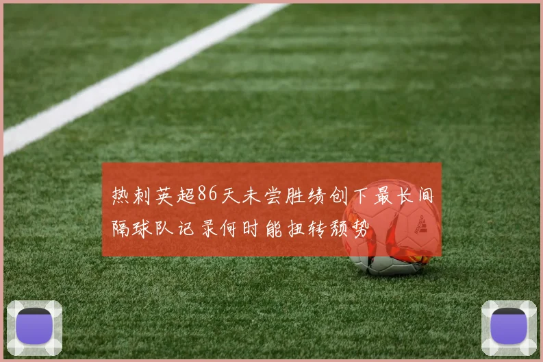 热刺英超86天未尝胜绩创下最长间隔球队记录何时能扭转颓势