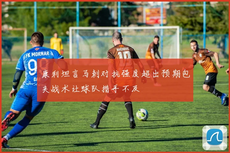 康利坦言马刺对抗强度超出预期包夹战术让球队措手不及