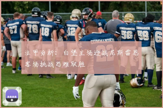 法甲分析：白堡主场迎战尼斯雷恩客场挑战恐难取胜